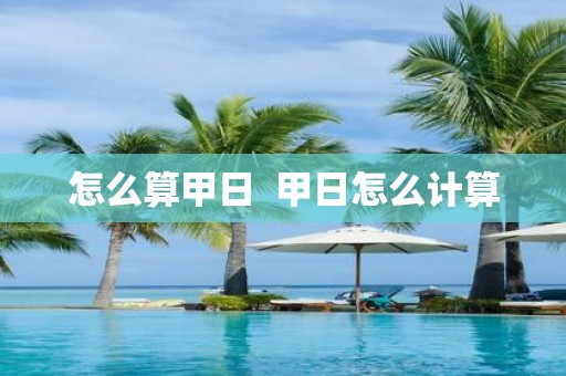 怎么算甲日 甲日怎么计算