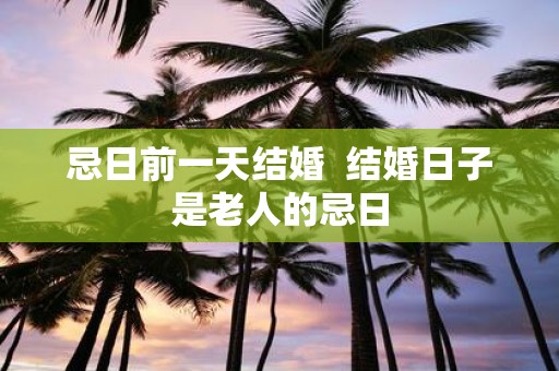 忌日前一天结婚 结婚日子是老人的忌日