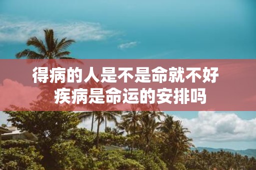 得病的人是不是命就不好 疾病是命运的安排吗