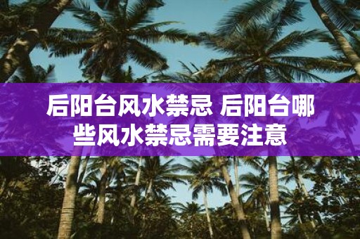 后阳台风水禁忌 后阳台哪些风水禁忌需要注意