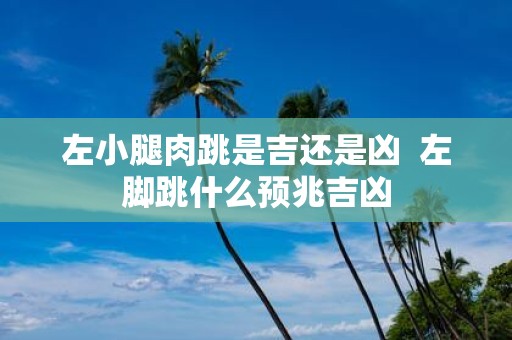 左小腿肉跳是吉还是凶 左脚跳什么预兆吉凶