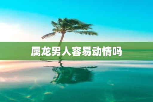 属龙男人容易动情吗