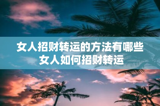 女人招财转运的方法有哪些 女人如何招财转运