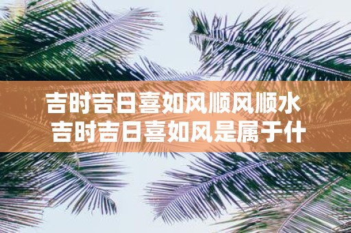 吉时吉日喜如风顺风顺水 吉时吉日喜如风是属于什么