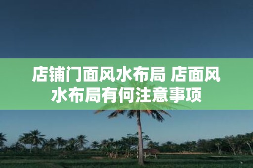 店铺门面风水布局 店面风水布局有何注意事项