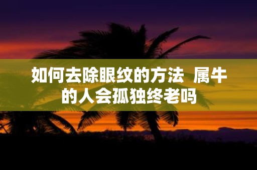 如何去除眼纹的方法 属牛的人会孤独终老吗