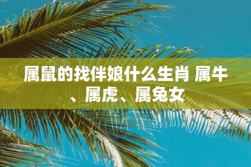 属鼠的找伴娘什么生肖 属牛、属虎、属兔女