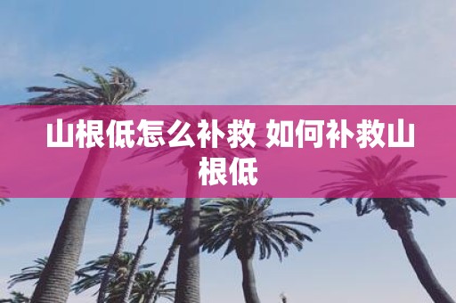 山根低怎么补救 如何补救山根低