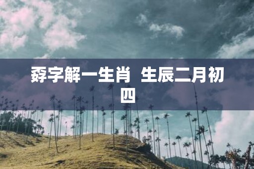 孬字解一生肖 生辰二月初四