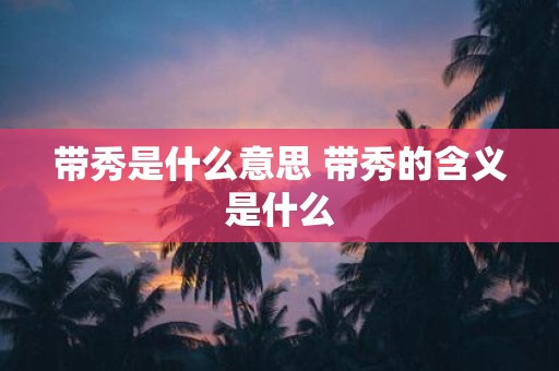 带秀是什么意思 带秀的含义是什么
