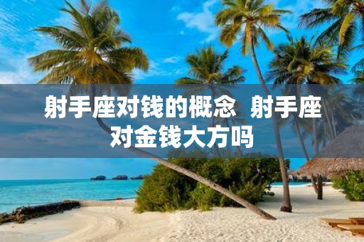 射手座对钱的概念 射手座对金钱大方吗