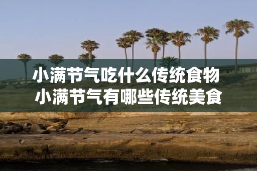小满节气吃什么传统食物 小满节气有哪些传统美食