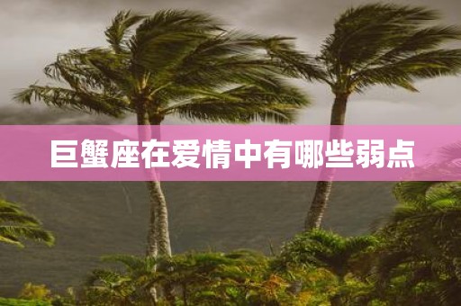 巨蟹座在爱情中有哪些弱点