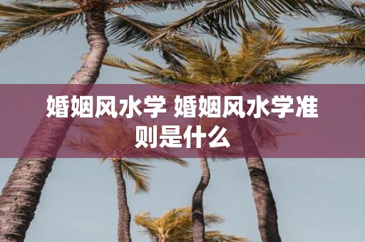婚姻风水学 婚姻风水学准则是什么
