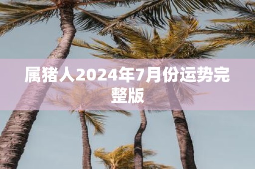 属猪人2025年7月份运势完整版