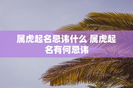 属虎起名忌讳什么 属虎起名有何忌讳