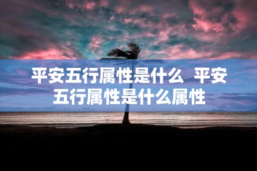 平安五行属性是什么 平安五行属性是什么属性