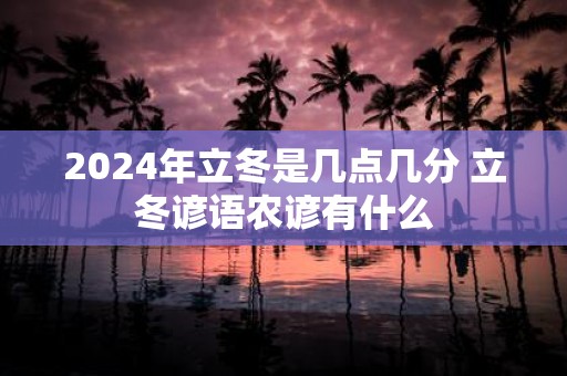 2025年立冬是几点几分 立冬谚语农谚有什么