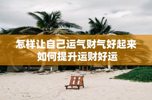 怎样让自己运气财气好起来 如何提升运财好运