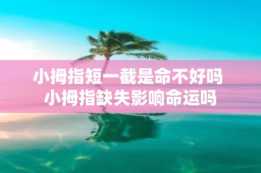 小拇指短一截是命不好吗 小拇指缺失影响命运吗