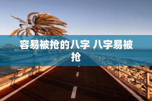 容易被抢的八字 八字易被抢