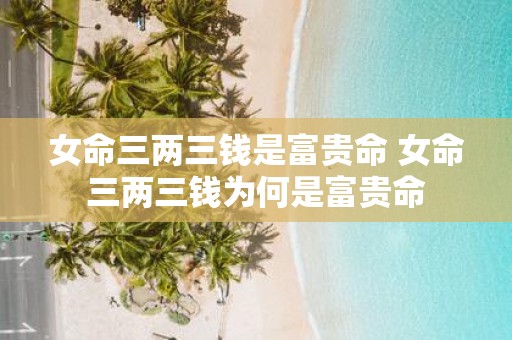 女命三两三钱是富贵命 女命三两三钱为何是富贵命