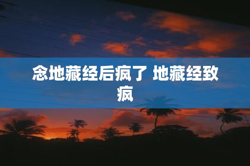 念地藏经后疯了 地藏经致疯