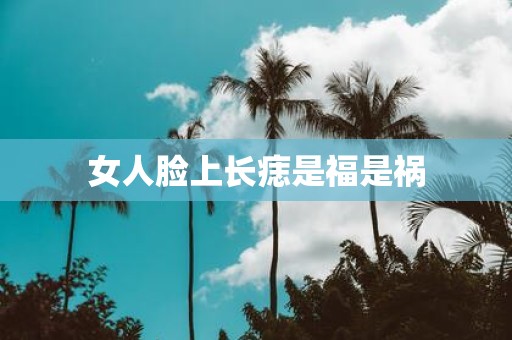 女人脸上长痣是福是祸