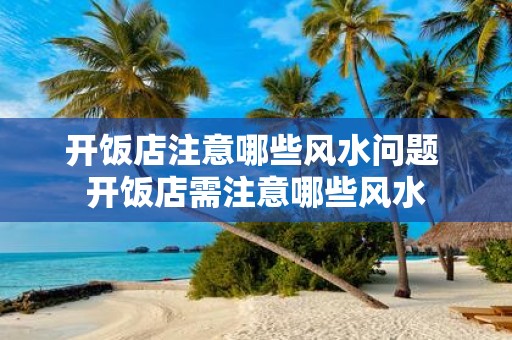 开饭店注意哪些风水问题 开饭店需注意哪些风水