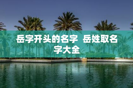 岳字开头的名字 岳姓取名字大全