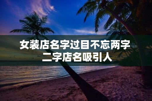 女装店名字过目不忘两字 二字店名吸引人