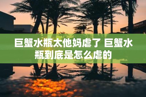 巨蟹水瓶太他妈虐了 巨蟹水瓶到底是怎么虐的