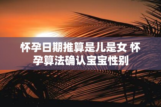 怀孕日期推算是儿是女 怀孕算法确认宝宝性别