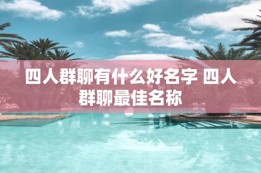 四人群聊有什么好名字 四人群聊最佳名称