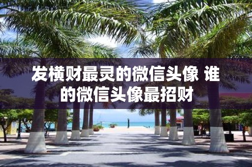 发横财最灵的微信头像 谁的微信头像最招财