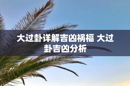 大过卦详解吉凶祸福 大过卦吉凶分析