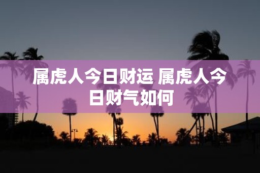 属虎人今日财运 属虎人今日财气如何