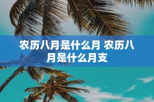 农历八月是什么月 农历八月是什么月支