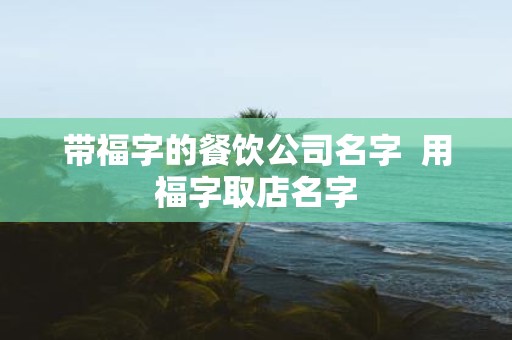 带福字的餐饮公司名字 用福字取店名字