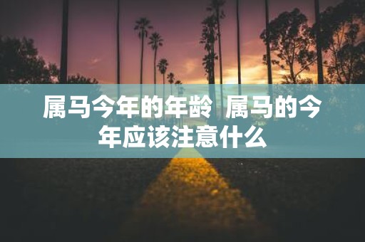 属马今年的年龄 属马的今年应该注意什么