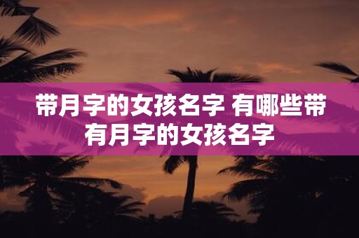 带月字的女孩名字 有哪些带有月字的女孩名字