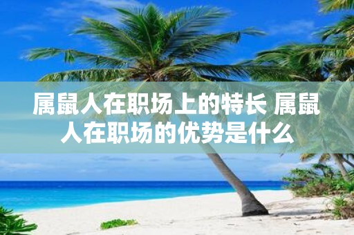 属鼠人在职场上的特长 属鼠人在职场的优势是什么
