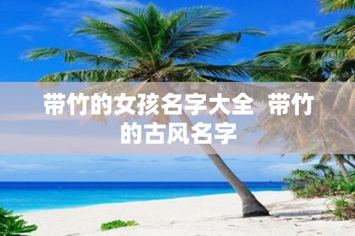 带竹的女孩名字大全 带竹的古风名字