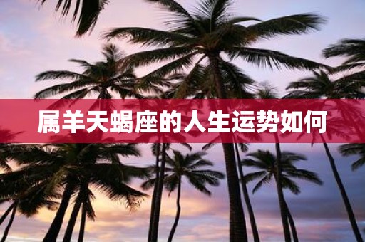 属羊天蝎座的人生运势如何