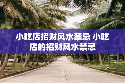 小吃店招财风水禁忌 小吃店的招财风水禁忌