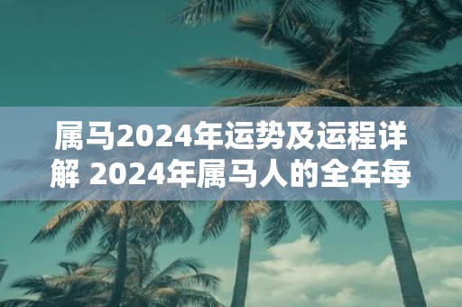 属马2025年运势及运程详解 2025年属马人的全年每月运势