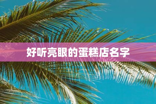好听亮眼的蛋糕店名字