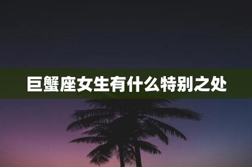 巨蟹座女生有什么特别之处