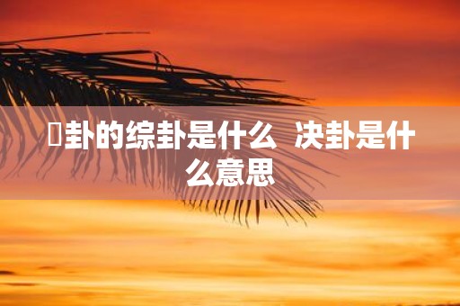 姤卦的综卦是什么 决卦是什么意思