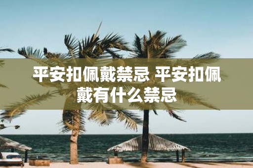 平安扣佩戴禁忌 平安扣佩戴有什么禁忌